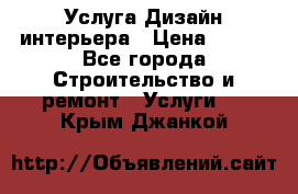 Услуга Дизайн интерьера › Цена ­ 550 - Все города Строительство и ремонт » Услуги   . Крым,Джанкой